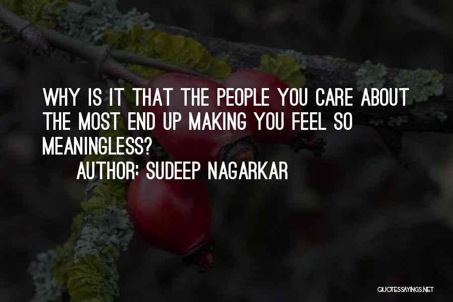 Sudeep Nagarkar Quotes: Why Is It That The People You Care About The Most End Up Making You Feel So Meaningless?