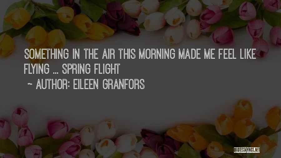 Eileen Granfors Quotes: Something In The Air This Morning Made Me Feel Like Flying ... Spring Flight