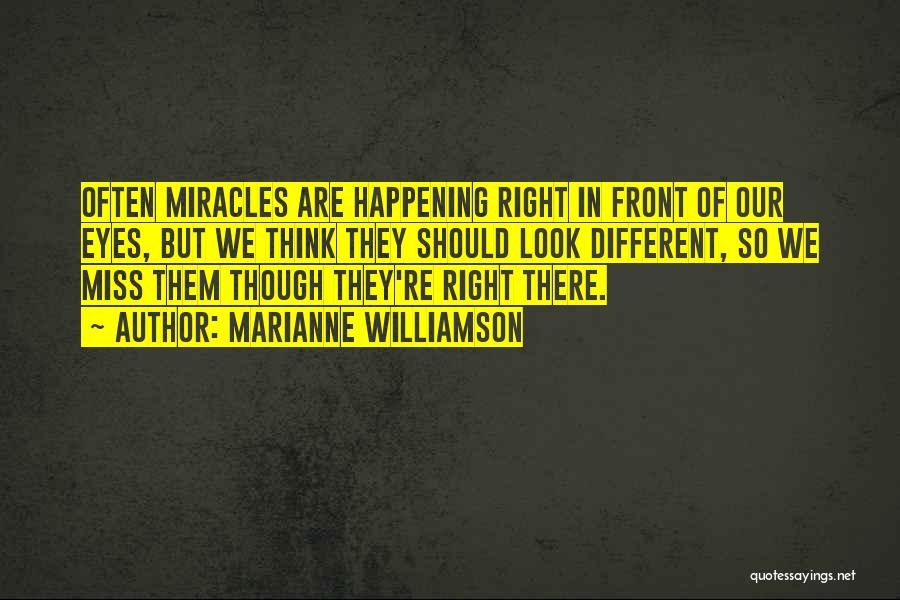 Marianne Williamson Quotes: Often Miracles Are Happening Right In Front Of Our Eyes, But We Think They Should Look Different, So We Miss