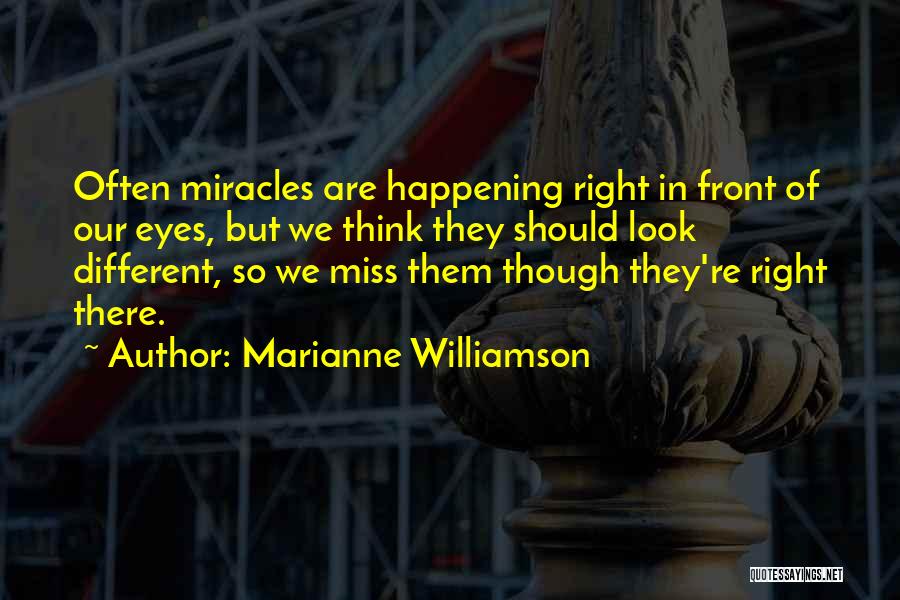 Marianne Williamson Quotes: Often Miracles Are Happening Right In Front Of Our Eyes, But We Think They Should Look Different, So We Miss