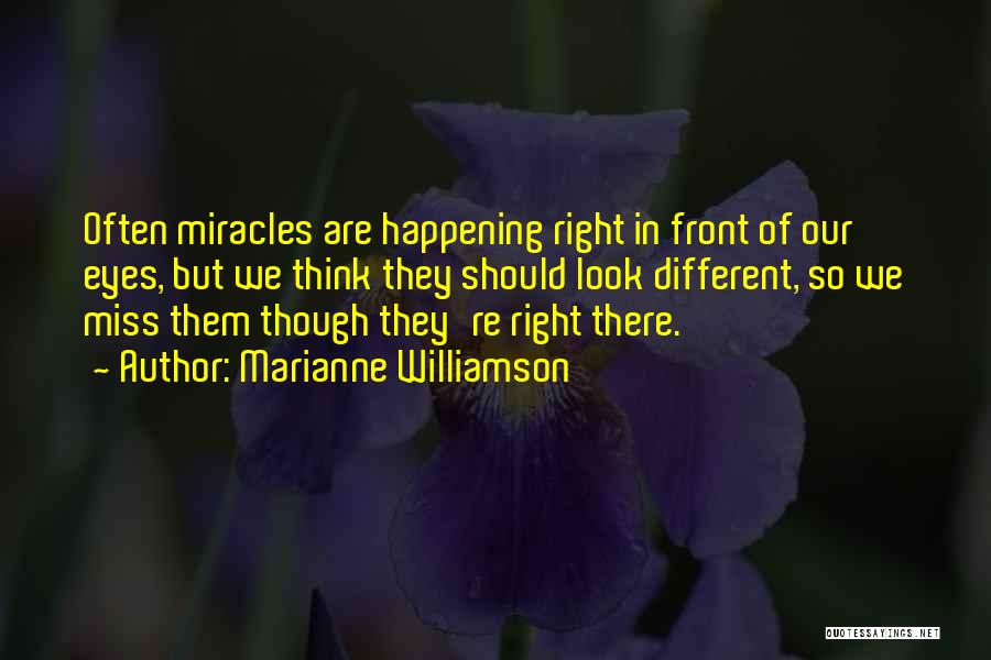 Marianne Williamson Quotes: Often Miracles Are Happening Right In Front Of Our Eyes, But We Think They Should Look Different, So We Miss