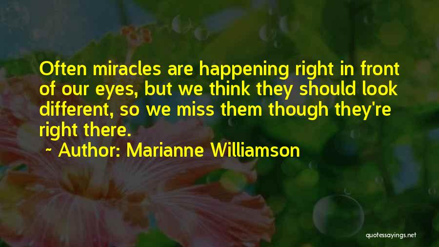 Marianne Williamson Quotes: Often Miracles Are Happening Right In Front Of Our Eyes, But We Think They Should Look Different, So We Miss