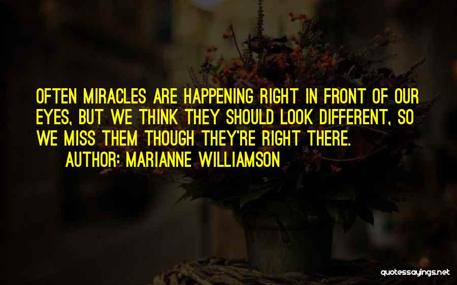 Marianne Williamson Quotes: Often Miracles Are Happening Right In Front Of Our Eyes, But We Think They Should Look Different, So We Miss