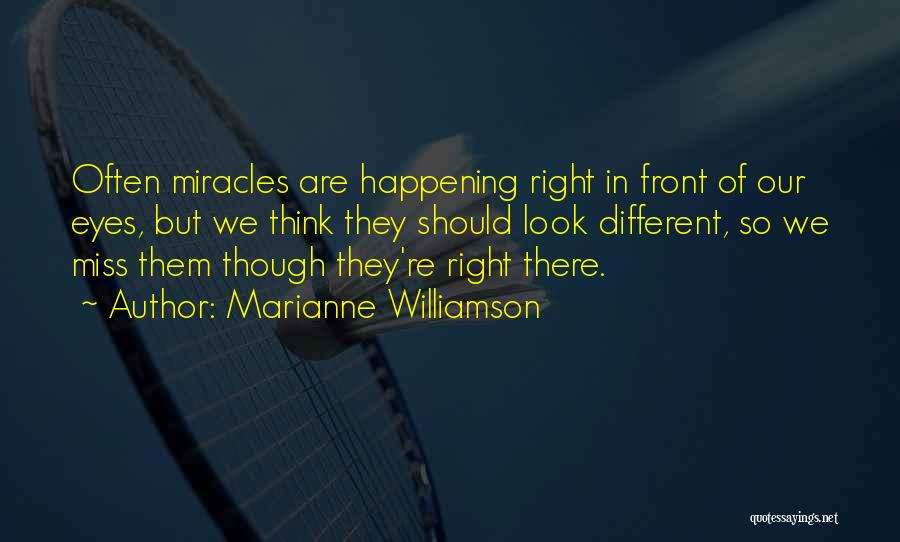 Marianne Williamson Quotes: Often Miracles Are Happening Right In Front Of Our Eyes, But We Think They Should Look Different, So We Miss
