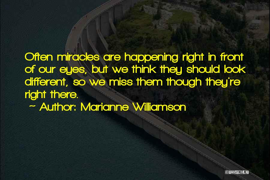 Marianne Williamson Quotes: Often Miracles Are Happening Right In Front Of Our Eyes, But We Think They Should Look Different, So We Miss