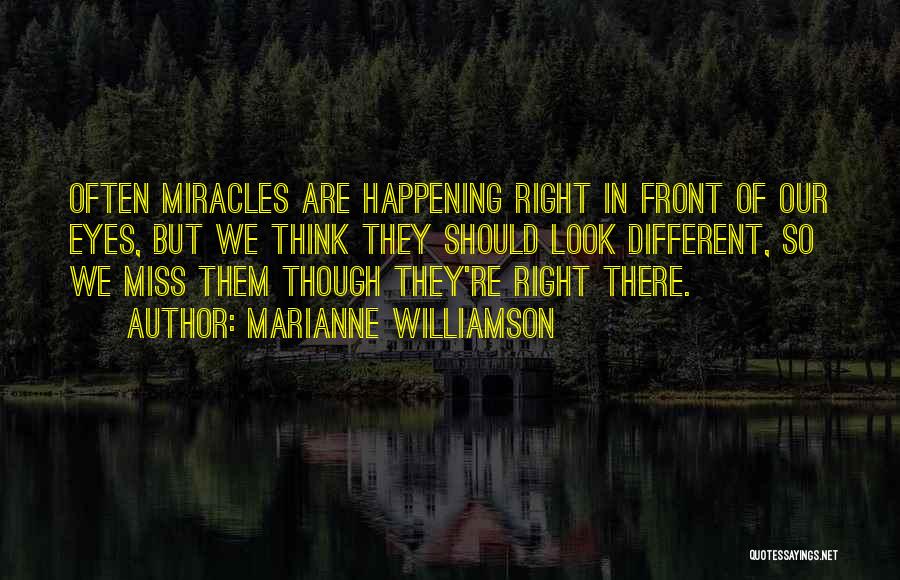 Marianne Williamson Quotes: Often Miracles Are Happening Right In Front Of Our Eyes, But We Think They Should Look Different, So We Miss