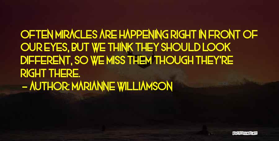 Marianne Williamson Quotes: Often Miracles Are Happening Right In Front Of Our Eyes, But We Think They Should Look Different, So We Miss