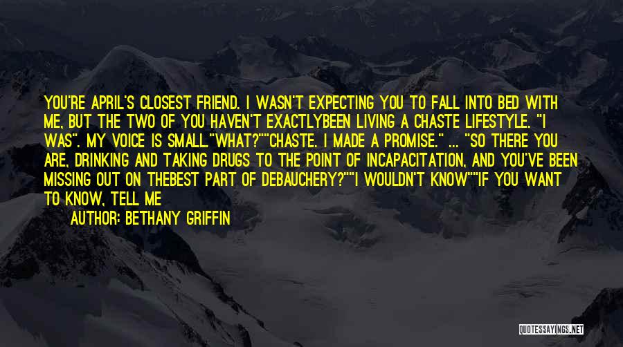 Bethany Griffin Quotes: You're April's Closest Friend. I Wasn't Expecting You To Fall Into Bed With Me, But The Two Of You Haven't