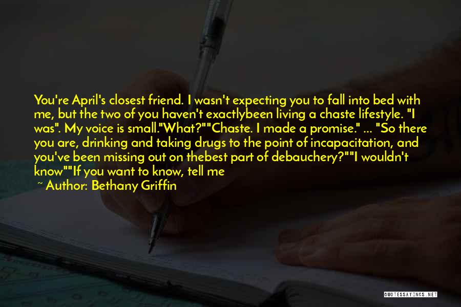 Bethany Griffin Quotes: You're April's Closest Friend. I Wasn't Expecting You To Fall Into Bed With Me, But The Two Of You Haven't