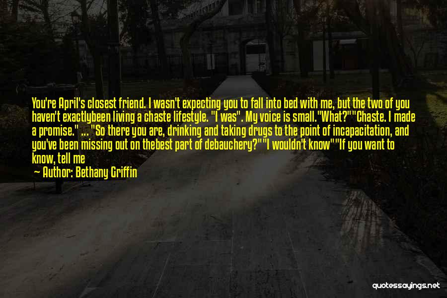 Bethany Griffin Quotes: You're April's Closest Friend. I Wasn't Expecting You To Fall Into Bed With Me, But The Two Of You Haven't