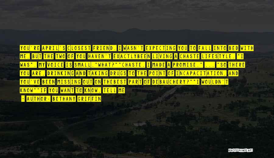 Bethany Griffin Quotes: You're April's Closest Friend. I Wasn't Expecting You To Fall Into Bed With Me, But The Two Of You Haven't