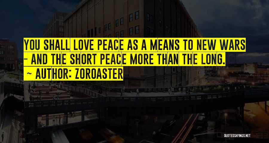 Zoroaster Quotes: You Shall Love Peace As A Means To New Wars - And The Short Peace More Than The Long.