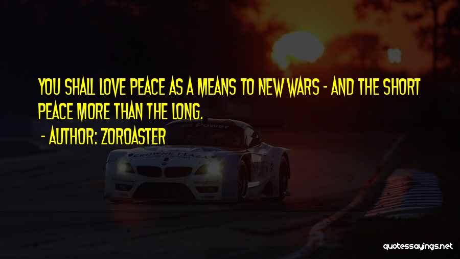 Zoroaster Quotes: You Shall Love Peace As A Means To New Wars - And The Short Peace More Than The Long.