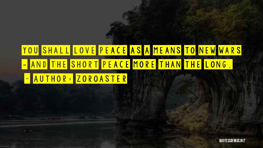 Zoroaster Quotes: You Shall Love Peace As A Means To New Wars - And The Short Peace More Than The Long.