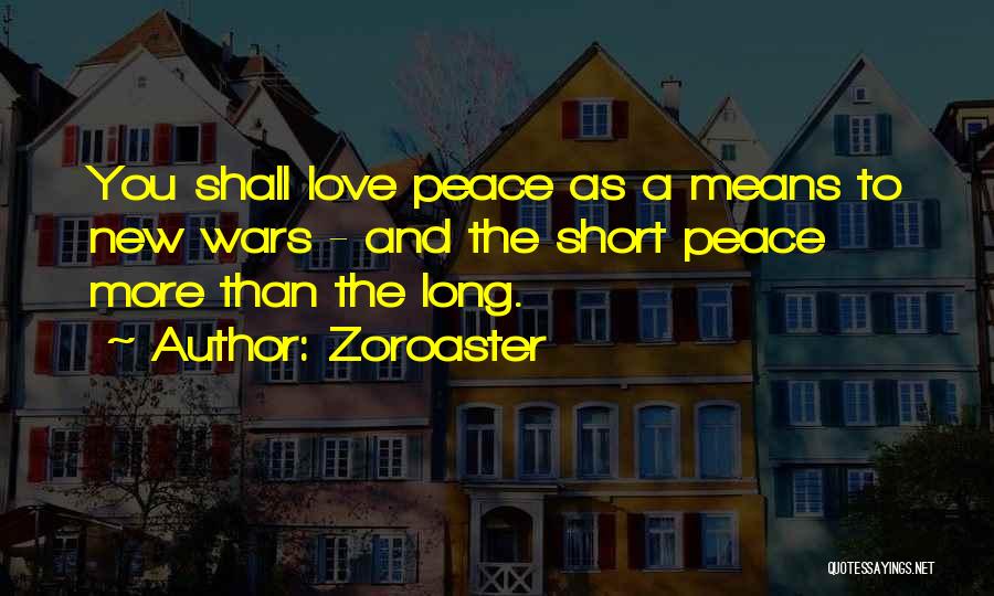 Zoroaster Quotes: You Shall Love Peace As A Means To New Wars - And The Short Peace More Than The Long.