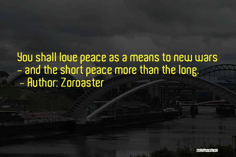 Zoroaster Quotes: You Shall Love Peace As A Means To New Wars - And The Short Peace More Than The Long.