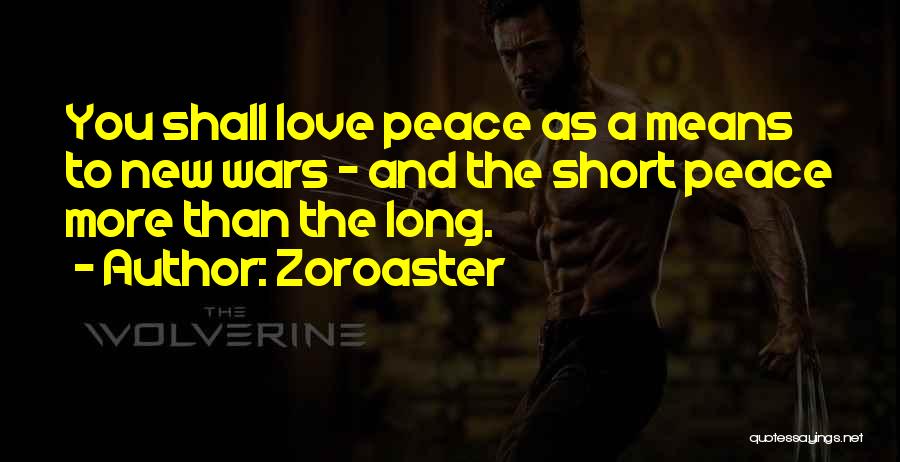 Zoroaster Quotes: You Shall Love Peace As A Means To New Wars - And The Short Peace More Than The Long.