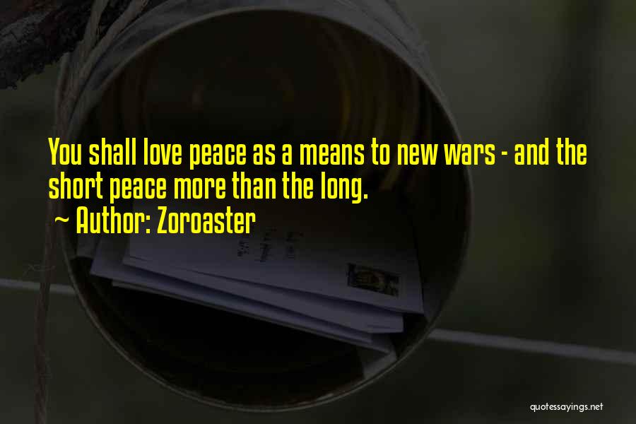 Zoroaster Quotes: You Shall Love Peace As A Means To New Wars - And The Short Peace More Than The Long.