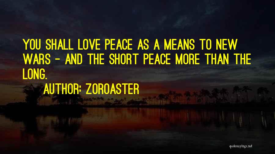 Zoroaster Quotes: You Shall Love Peace As A Means To New Wars - And The Short Peace More Than The Long.