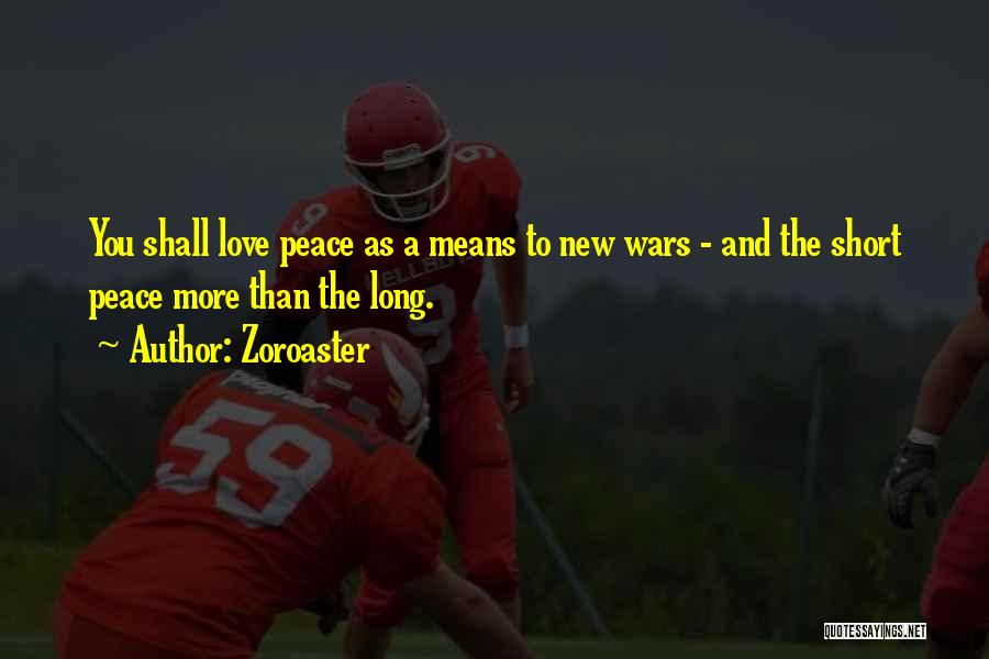 Zoroaster Quotes: You Shall Love Peace As A Means To New Wars - And The Short Peace More Than The Long.
