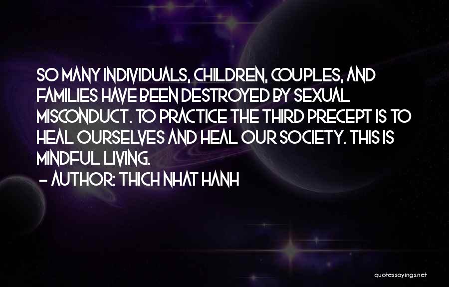 Thich Nhat Hanh Quotes: So Many Individuals, Children, Couples, And Families Have Been Destroyed By Sexual Misconduct. To Practice The Third Precept Is To