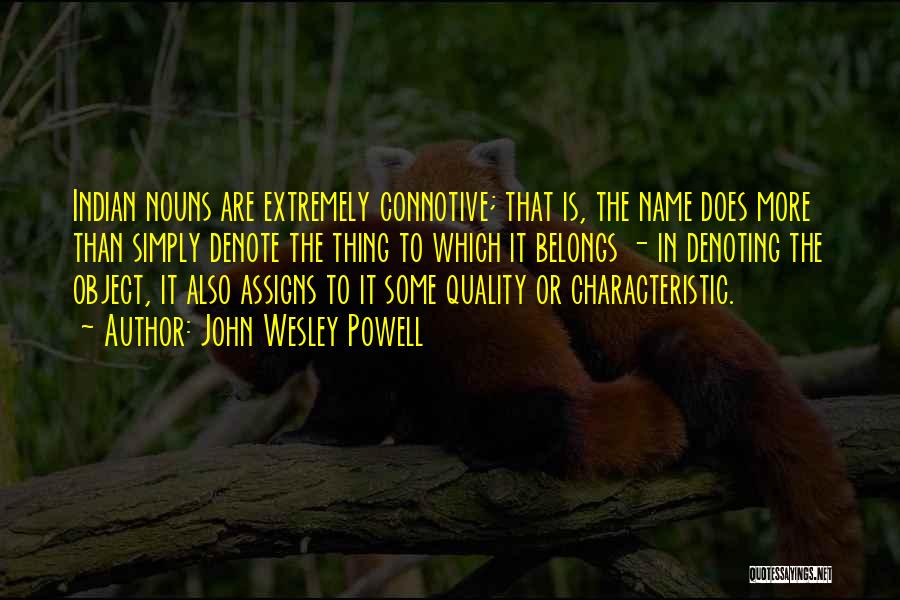 John Wesley Powell Quotes: Indian Nouns Are Extremely Connotive; That Is, The Name Does More Than Simply Denote The Thing To Which It Belongs