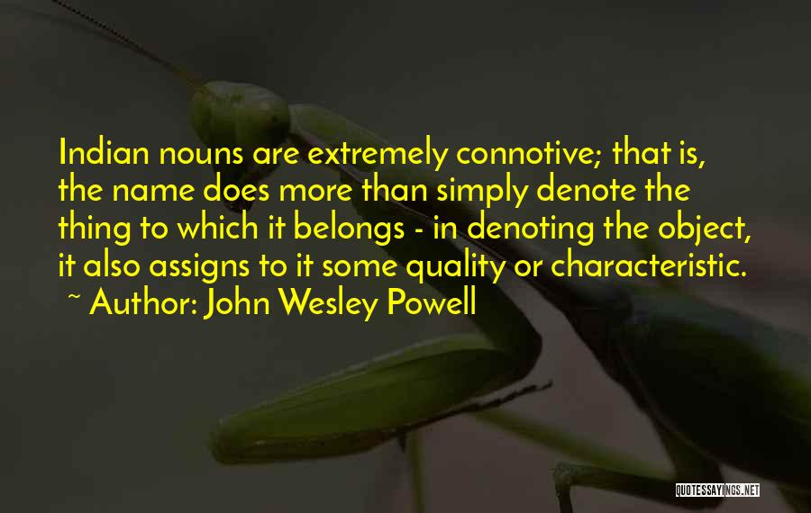 John Wesley Powell Quotes: Indian Nouns Are Extremely Connotive; That Is, The Name Does More Than Simply Denote The Thing To Which It Belongs