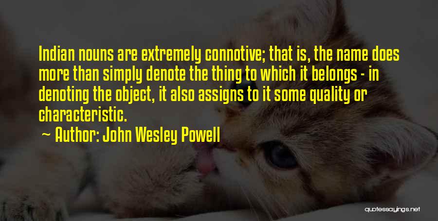 John Wesley Powell Quotes: Indian Nouns Are Extremely Connotive; That Is, The Name Does More Than Simply Denote The Thing To Which It Belongs