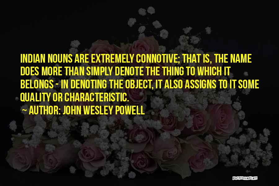 John Wesley Powell Quotes: Indian Nouns Are Extremely Connotive; That Is, The Name Does More Than Simply Denote The Thing To Which It Belongs