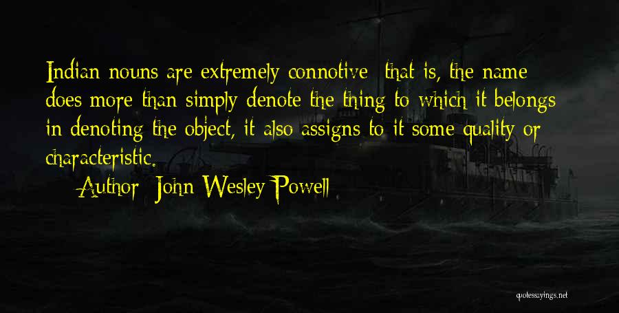 John Wesley Powell Quotes: Indian Nouns Are Extremely Connotive; That Is, The Name Does More Than Simply Denote The Thing To Which It Belongs