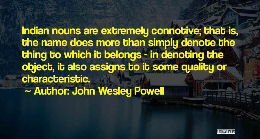 John Wesley Powell Quotes: Indian Nouns Are Extremely Connotive; That Is, The Name Does More Than Simply Denote The Thing To Which It Belongs