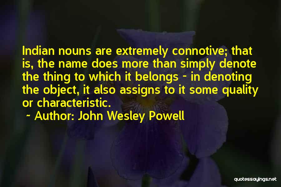 John Wesley Powell Quotes: Indian Nouns Are Extremely Connotive; That Is, The Name Does More Than Simply Denote The Thing To Which It Belongs