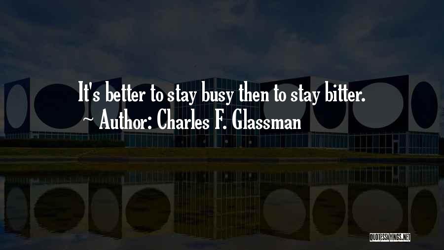 Charles F. Glassman Quotes: It's Better To Stay Busy Then To Stay Bitter.