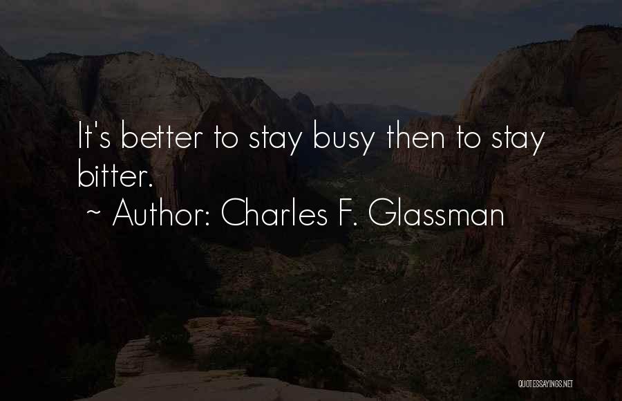 Charles F. Glassman Quotes: It's Better To Stay Busy Then To Stay Bitter.