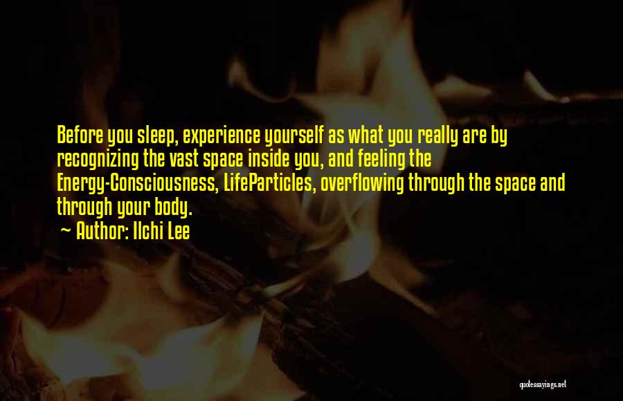 Ilchi Lee Quotes: Before You Sleep, Experience Yourself As What You Really Are By Recognizing The Vast Space Inside You, And Feeling The