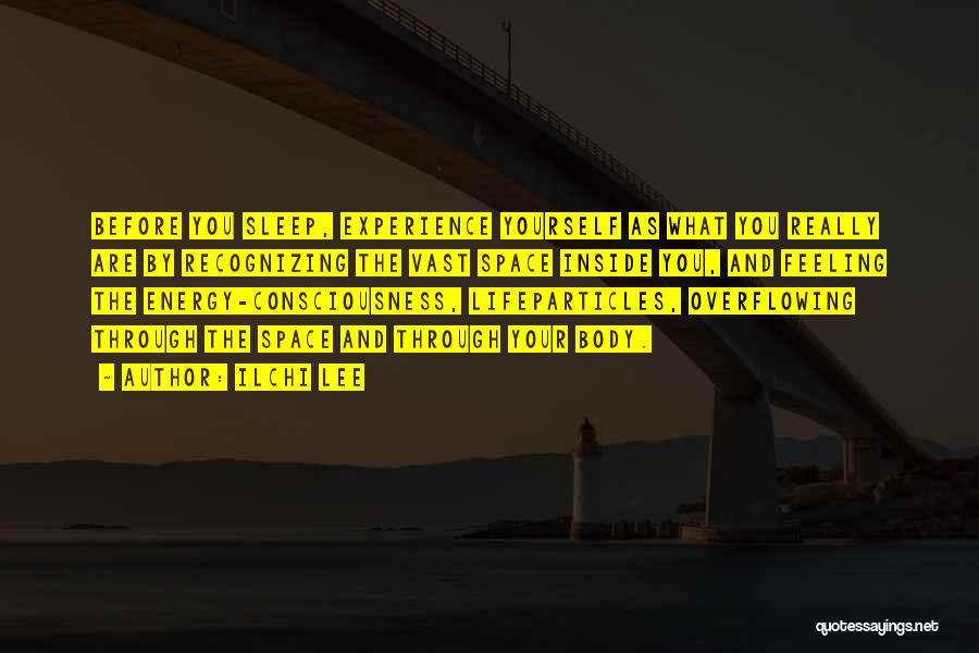 Ilchi Lee Quotes: Before You Sleep, Experience Yourself As What You Really Are By Recognizing The Vast Space Inside You, And Feeling The