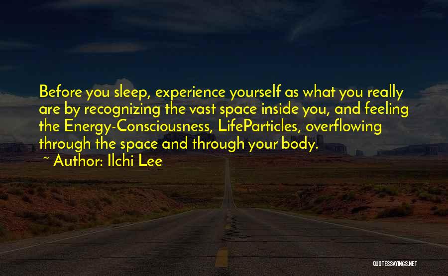 Ilchi Lee Quotes: Before You Sleep, Experience Yourself As What You Really Are By Recognizing The Vast Space Inside You, And Feeling The