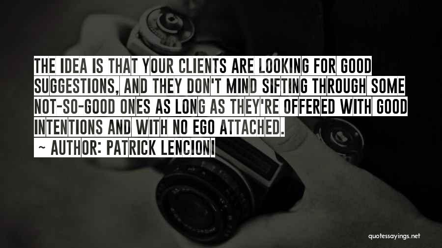 Patrick Lencioni Quotes: The Idea Is That Your Clients Are Looking For Good Suggestions, And They Don't Mind Sifting Through Some Not-so-good Ones