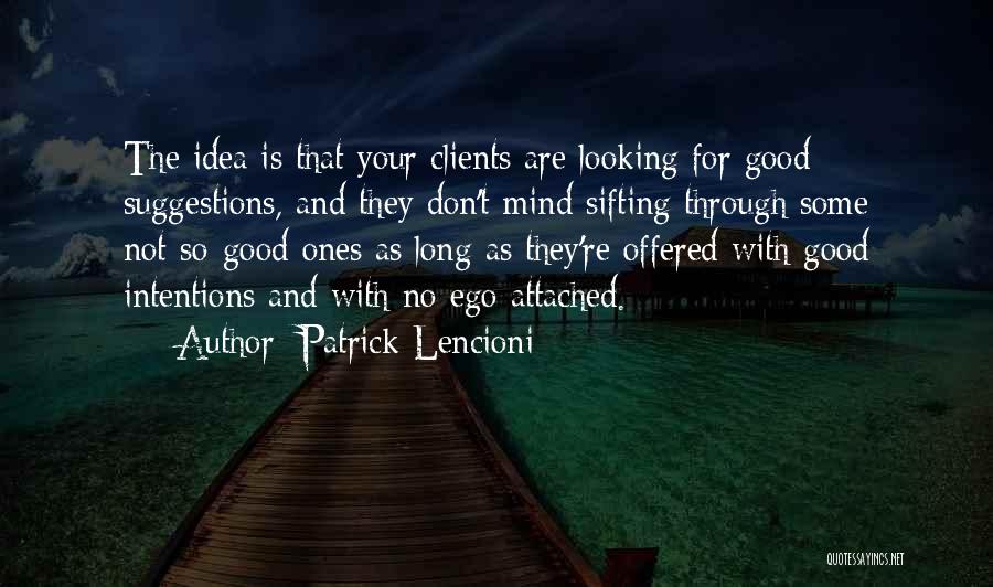 Patrick Lencioni Quotes: The Idea Is That Your Clients Are Looking For Good Suggestions, And They Don't Mind Sifting Through Some Not-so-good Ones