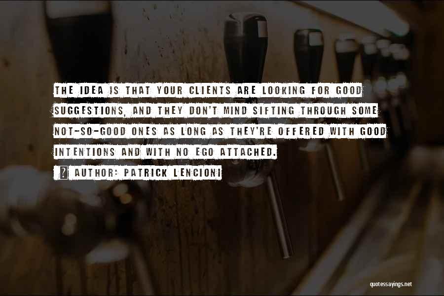 Patrick Lencioni Quotes: The Idea Is That Your Clients Are Looking For Good Suggestions, And They Don't Mind Sifting Through Some Not-so-good Ones