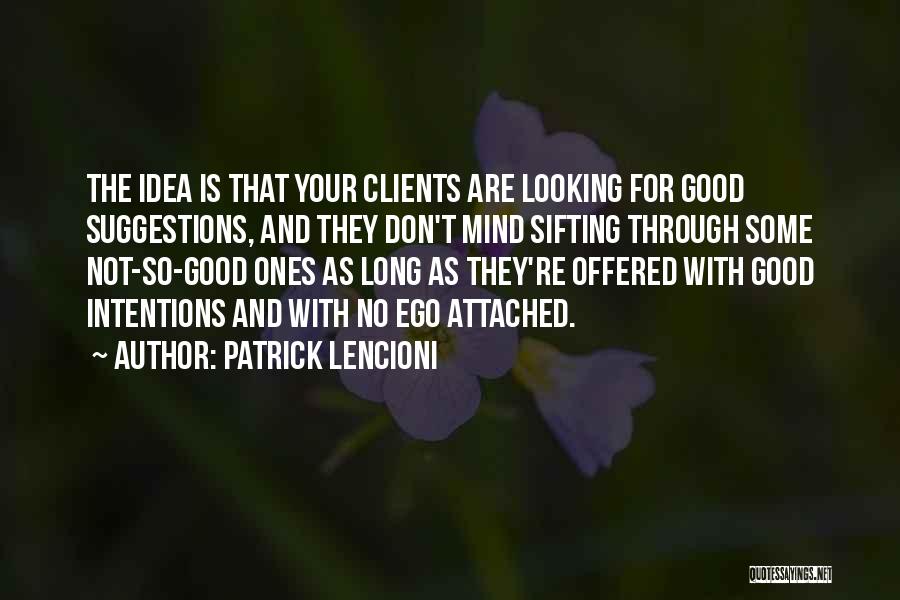 Patrick Lencioni Quotes: The Idea Is That Your Clients Are Looking For Good Suggestions, And They Don't Mind Sifting Through Some Not-so-good Ones