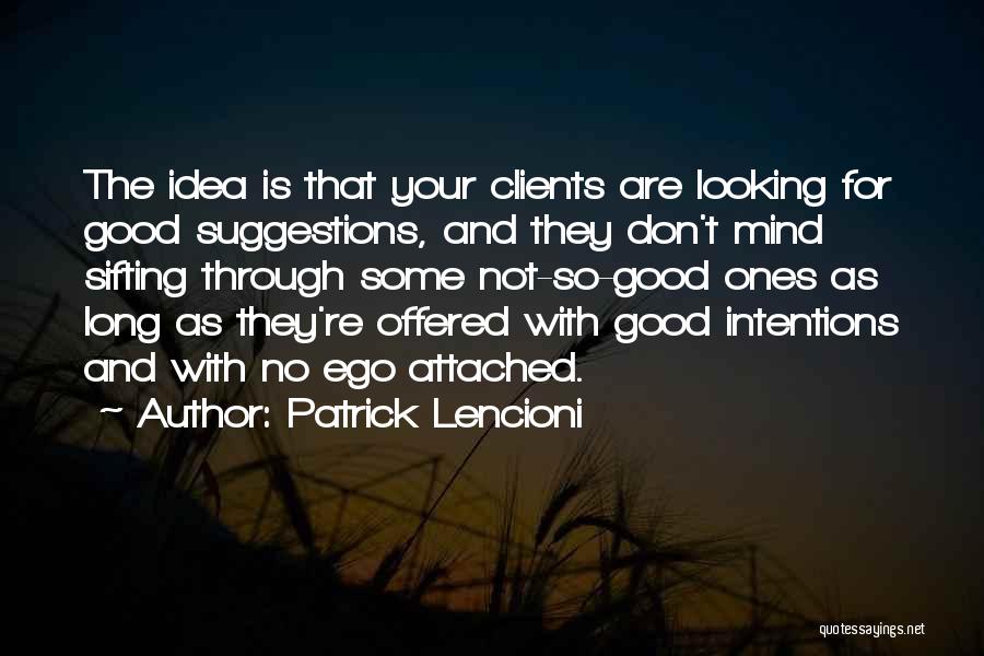 Patrick Lencioni Quotes: The Idea Is That Your Clients Are Looking For Good Suggestions, And They Don't Mind Sifting Through Some Not-so-good Ones