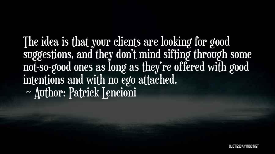 Patrick Lencioni Quotes: The Idea Is That Your Clients Are Looking For Good Suggestions, And They Don't Mind Sifting Through Some Not-so-good Ones