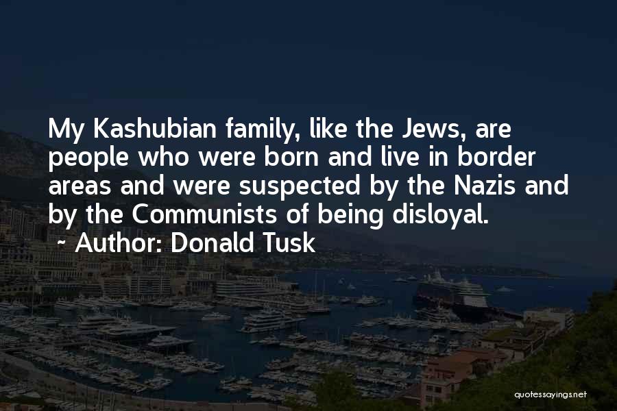 Donald Tusk Quotes: My Kashubian Family, Like The Jews, Are People Who Were Born And Live In Border Areas And Were Suspected By