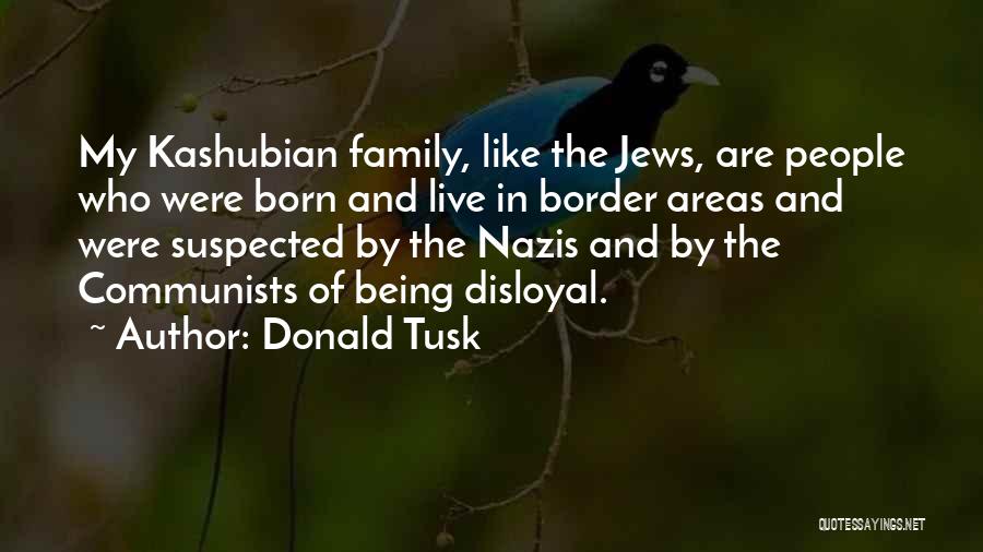 Donald Tusk Quotes: My Kashubian Family, Like The Jews, Are People Who Were Born And Live In Border Areas And Were Suspected By