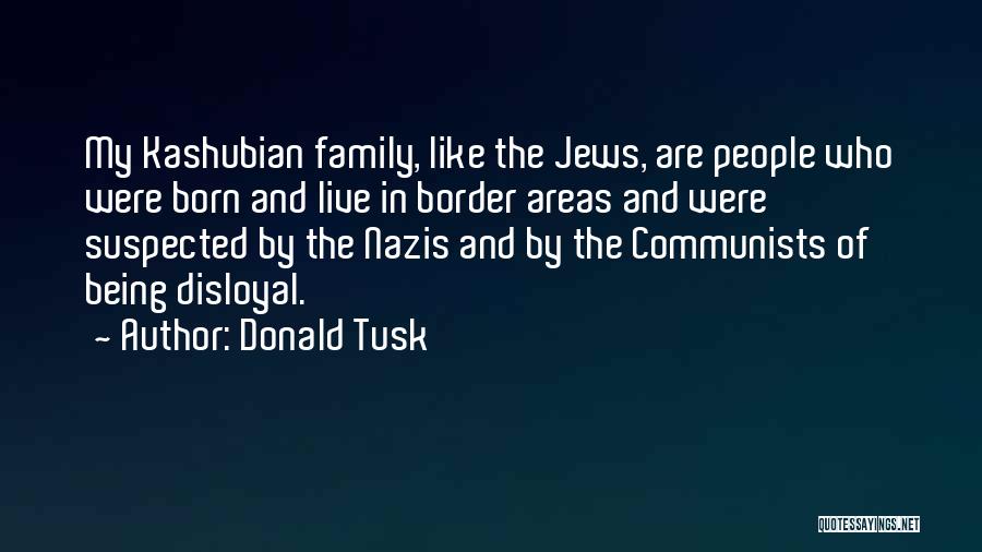 Donald Tusk Quotes: My Kashubian Family, Like The Jews, Are People Who Were Born And Live In Border Areas And Were Suspected By