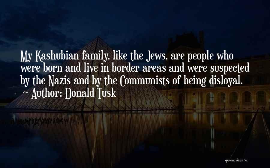 Donald Tusk Quotes: My Kashubian Family, Like The Jews, Are People Who Were Born And Live In Border Areas And Were Suspected By