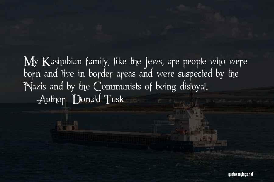 Donald Tusk Quotes: My Kashubian Family, Like The Jews, Are People Who Were Born And Live In Border Areas And Were Suspected By