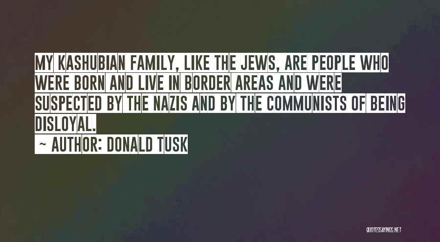 Donald Tusk Quotes: My Kashubian Family, Like The Jews, Are People Who Were Born And Live In Border Areas And Were Suspected By