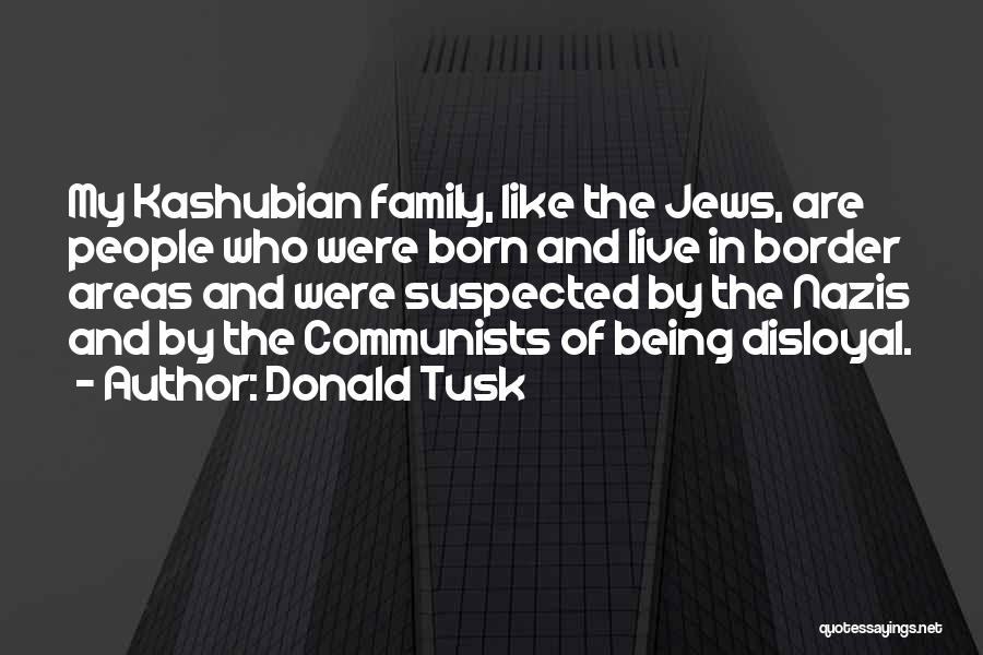 Donald Tusk Quotes: My Kashubian Family, Like The Jews, Are People Who Were Born And Live In Border Areas And Were Suspected By